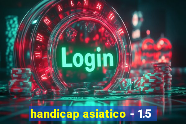 handicap asiatico - 1.5