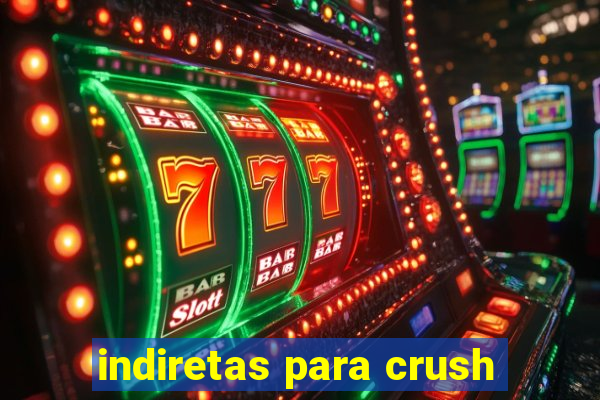 indiretas para crush