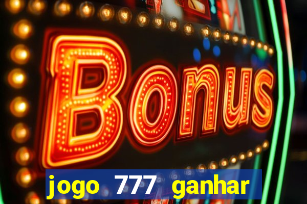 jogo 777 ganhar dinheiro de verdade