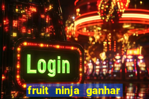 fruit ninja ganhar dinheiro sem depositar