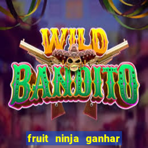 fruit ninja ganhar dinheiro sem depositar