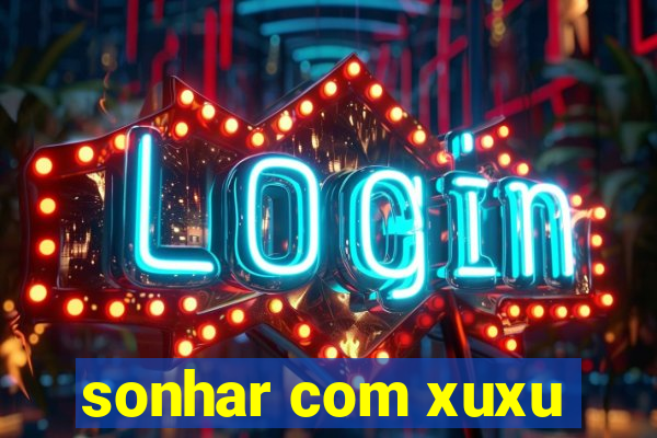 sonhar com xuxu