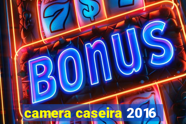 camera caseira 2016