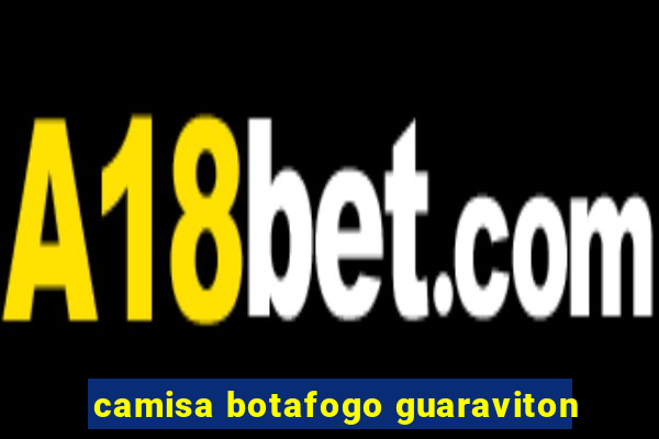 camisa botafogo guaraviton