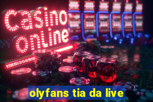 olyfans tia da live