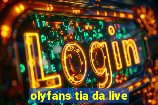 olyfans tia da live