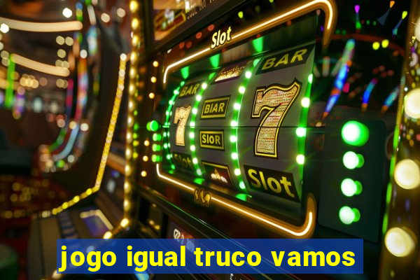 jogo igual truco vamos