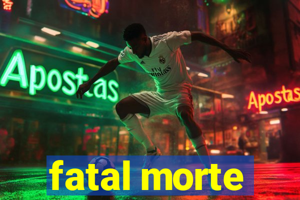 fatal morte