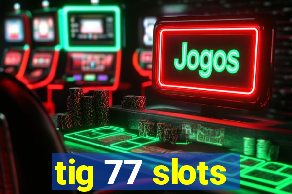 tig 77 slots