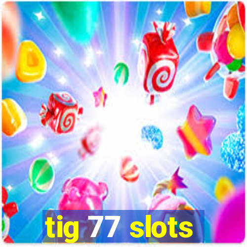 tig 77 slots