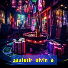 assistir alvin e os esquilos