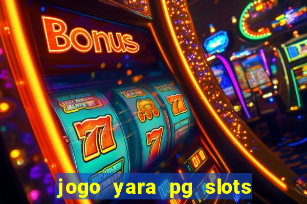 jogo yara pg slots paga mesmo