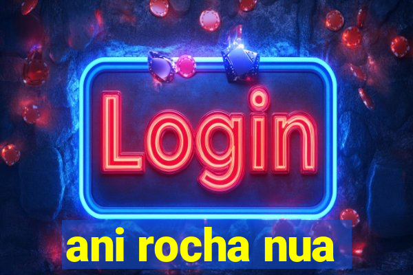 ani rocha nua