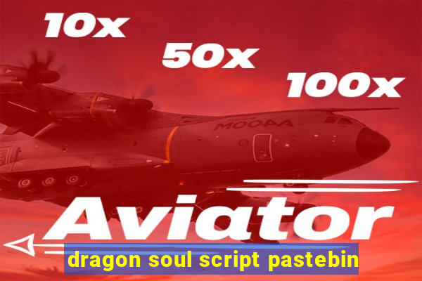 dragon soul script pastebin