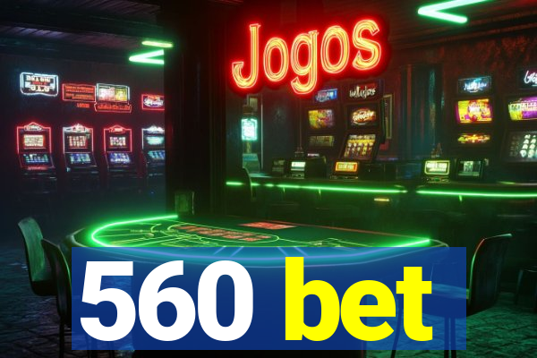 560 bet