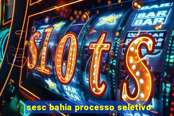 sesc bahia processo seletivo