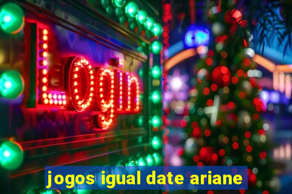 jogos igual date ariane