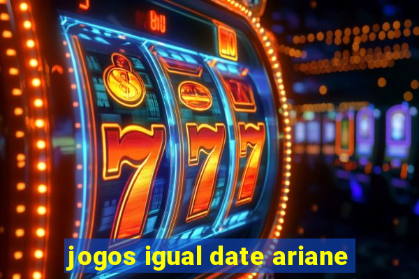 jogos igual date ariane