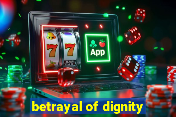 betrayal of dignity