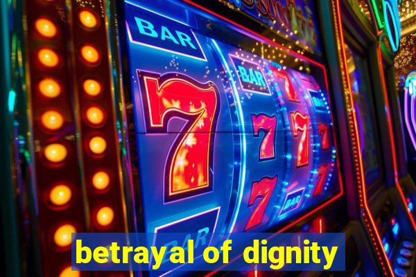 betrayal of dignity