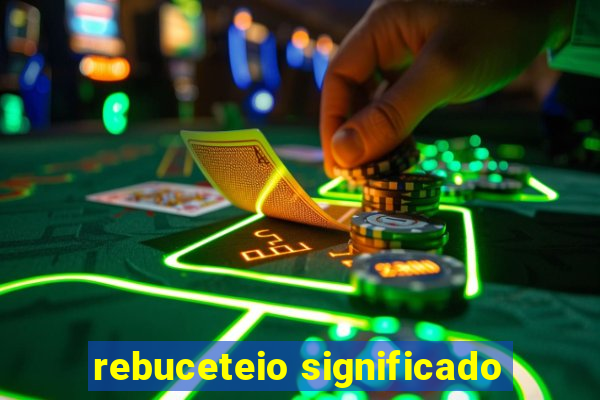 rebuceteio significado