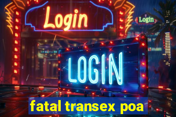 fatal transex poa