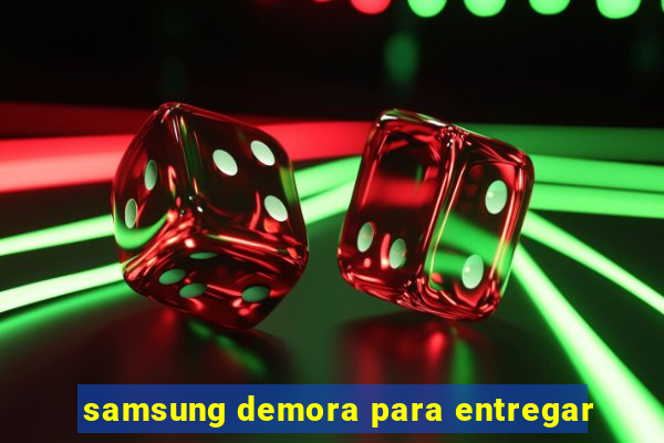 samsung demora para entregar