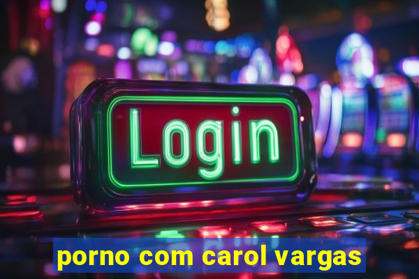 porno com carol vargas