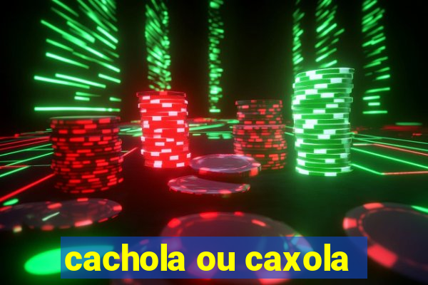 cachola ou caxola