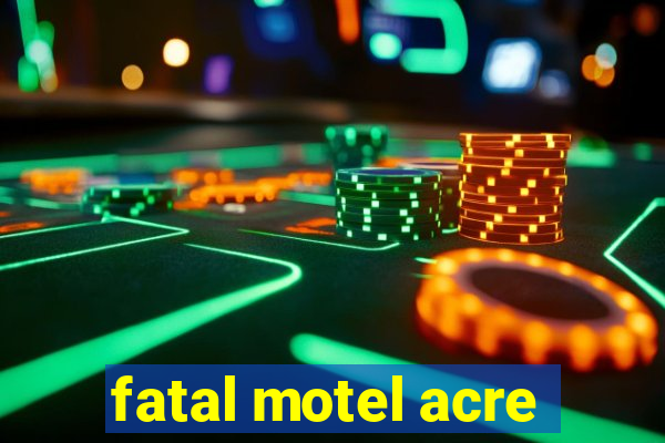 fatal motel acre