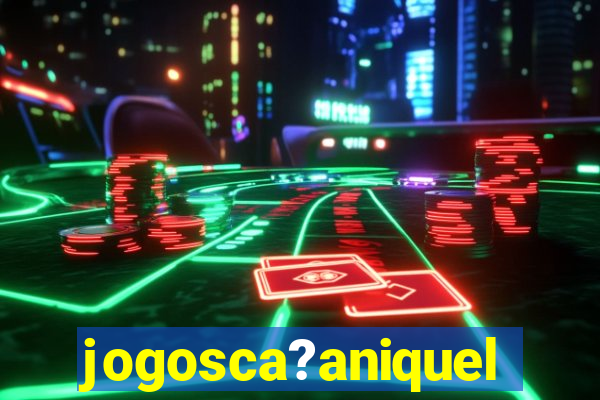 jogosca?aniquel