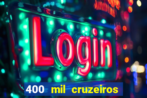 400 mil cruzeiros em reais