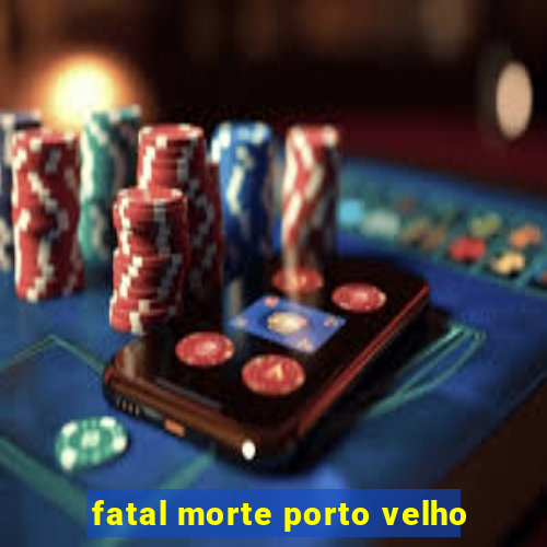 fatal morte porto velho