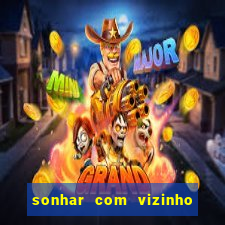 sonhar com vizinho jogo do bicho