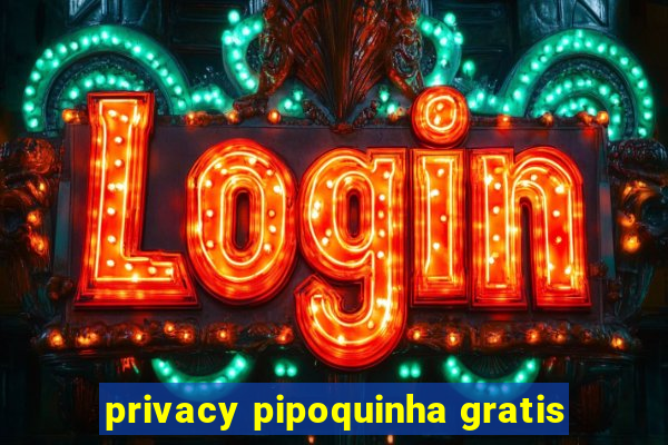 privacy pipoquinha gratis