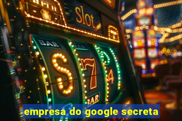 empresa do google secreta