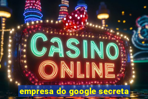 empresa do google secreta