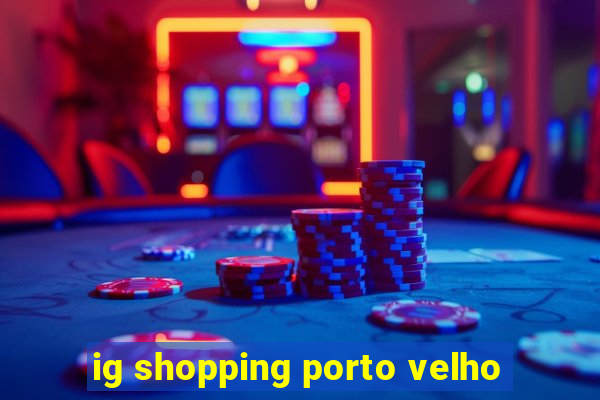 ig shopping porto velho