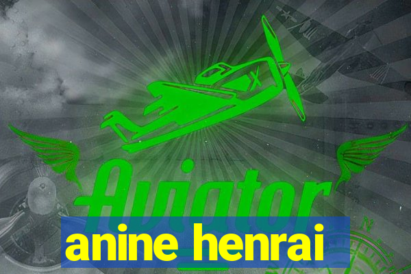 anine henrai