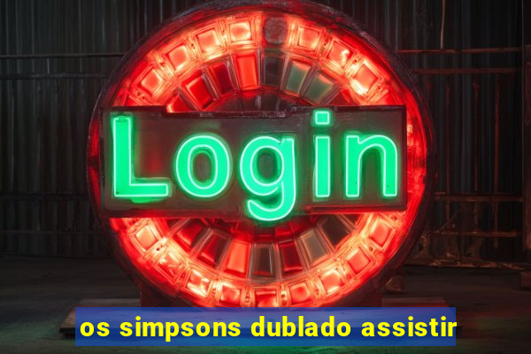 os simpsons dublado assistir