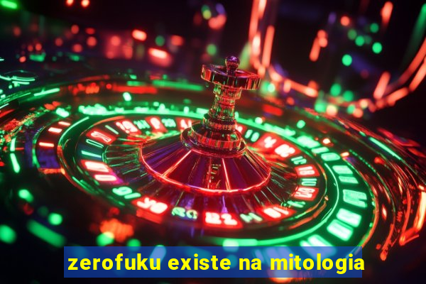 zerofuku existe na mitologia