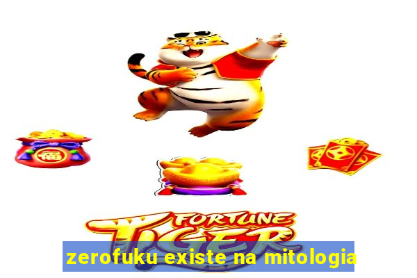 zerofuku existe na mitologia