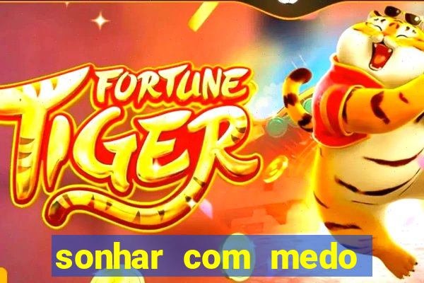 sonhar com medo jogo do bicho