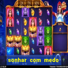 sonhar com medo jogo do bicho