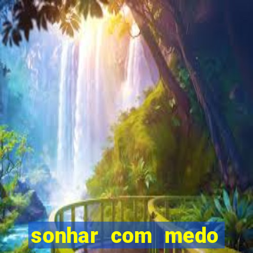 sonhar com medo jogo do bicho