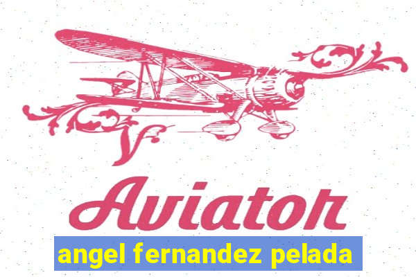 angel fernandez pelada