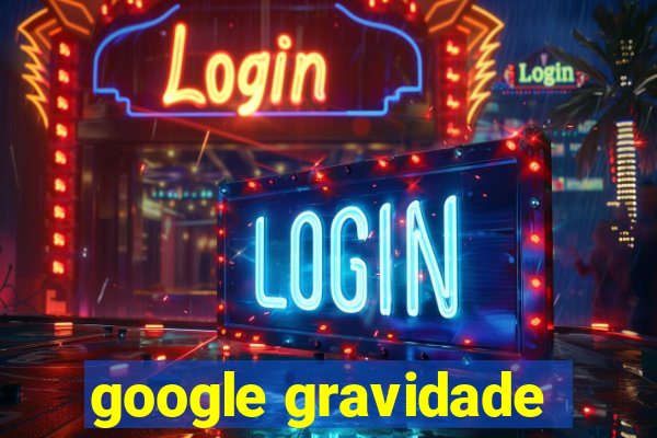 google gravidade