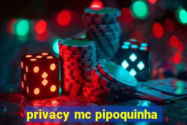 privacy mc pipoquinha