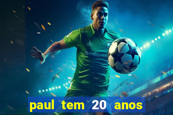 paul tem 20 anos de idade. a idade dele