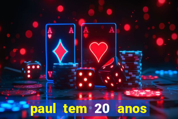 paul tem 20 anos de idade. a idade dele